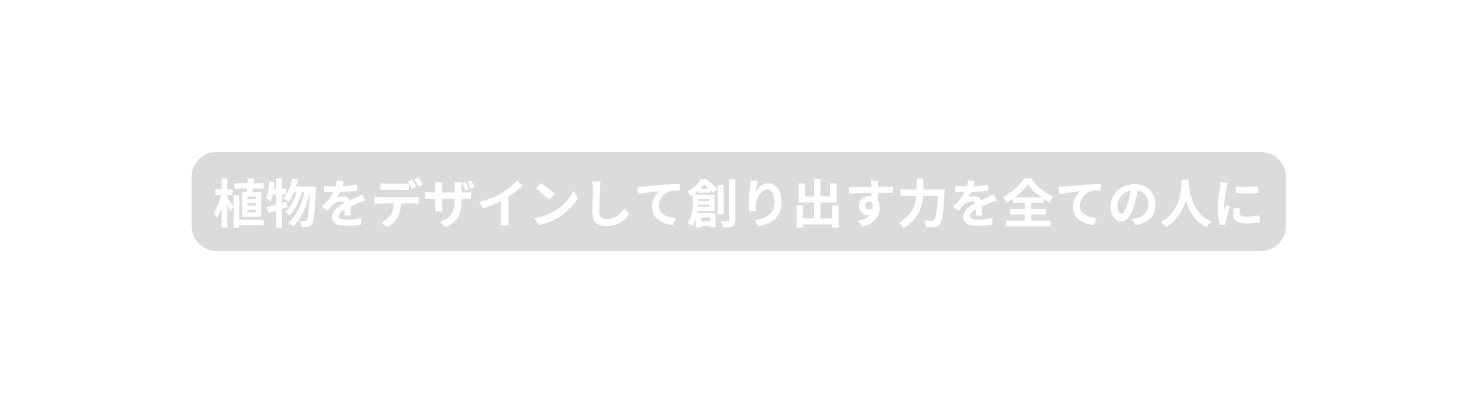 植物をデザインして創り出す力を全ての人に